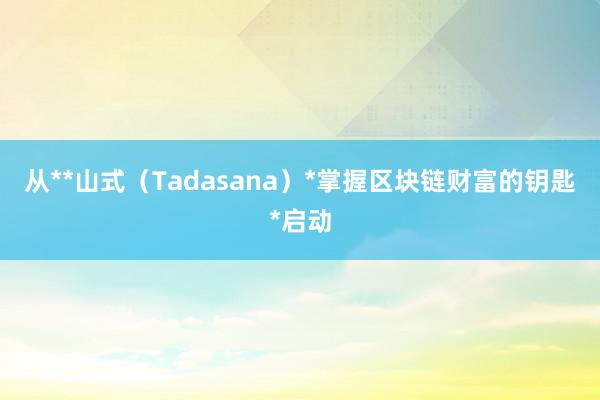 从**山式（Tadasana）*掌握区块链财富的钥匙*启动