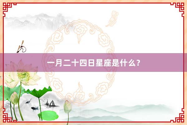 一月二十四日星座是什么？