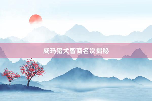 威玛猎犬智商名次揭秘